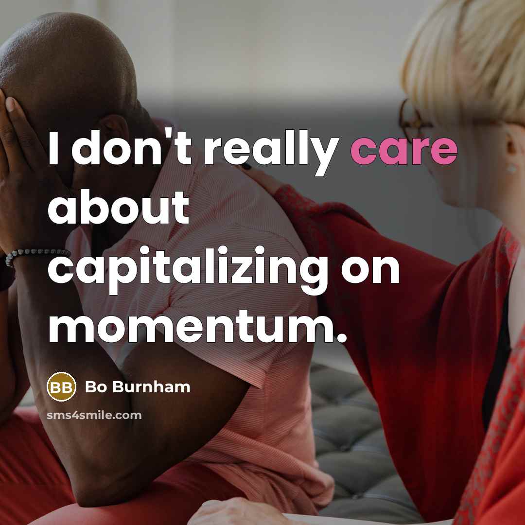 “I don't really care about capitalizing on momentum.…” quote by Bo Burnham