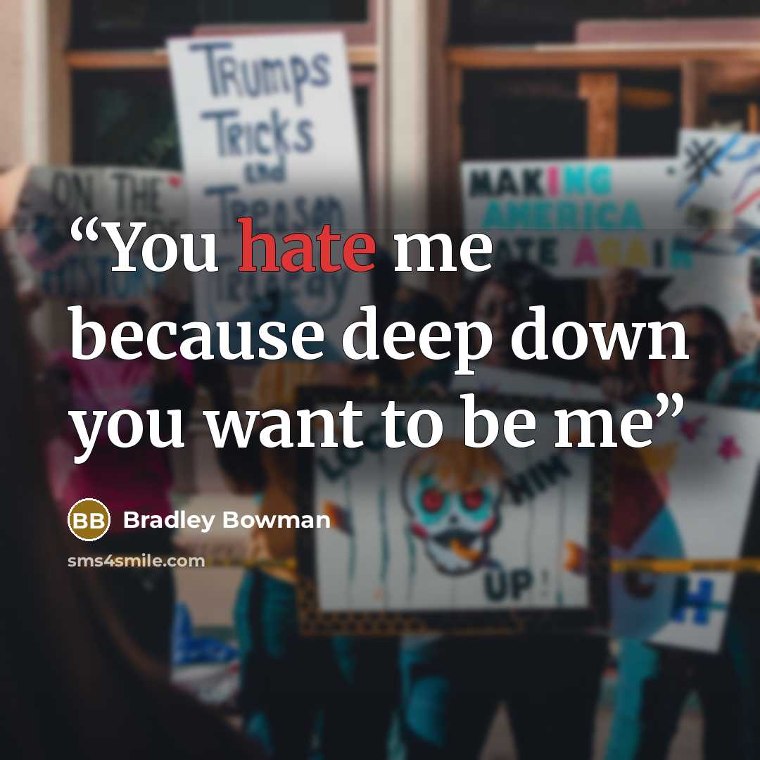 “You hate me because deep down you want to be me” quote by Bradley Bowman