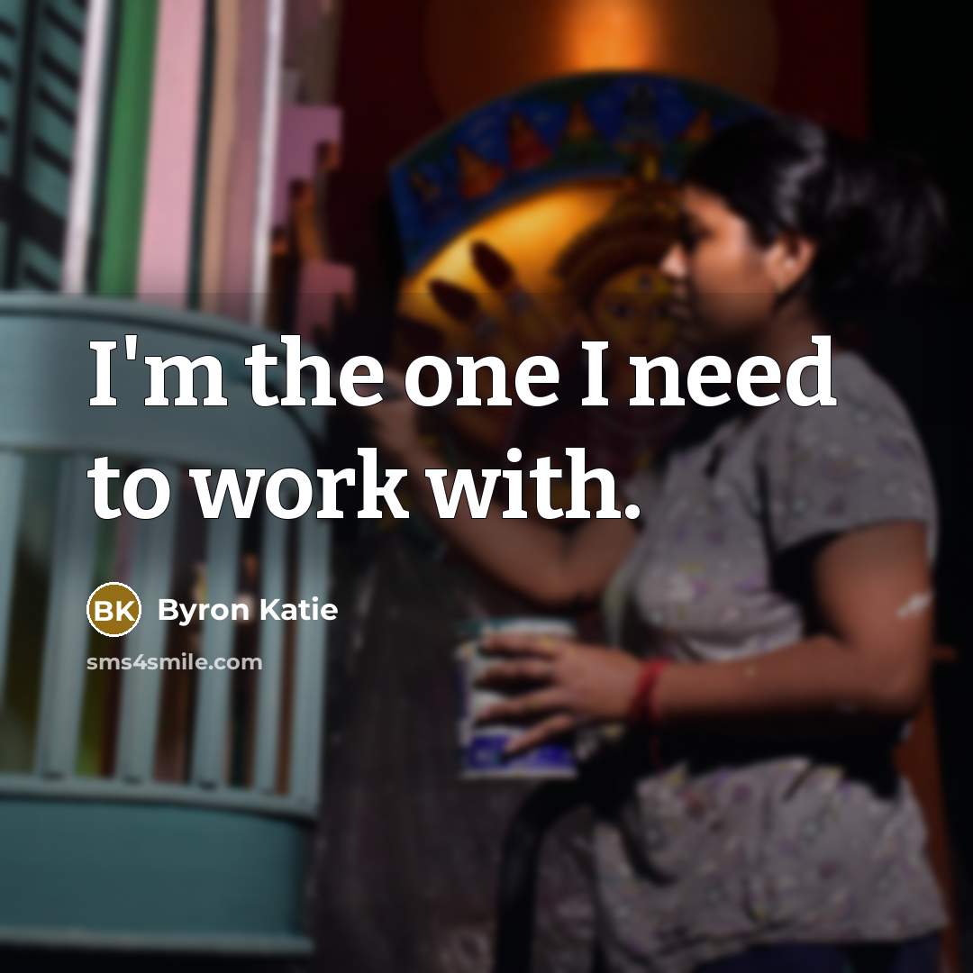 “I'm the one I need to work with.…” quote by Byron Katie