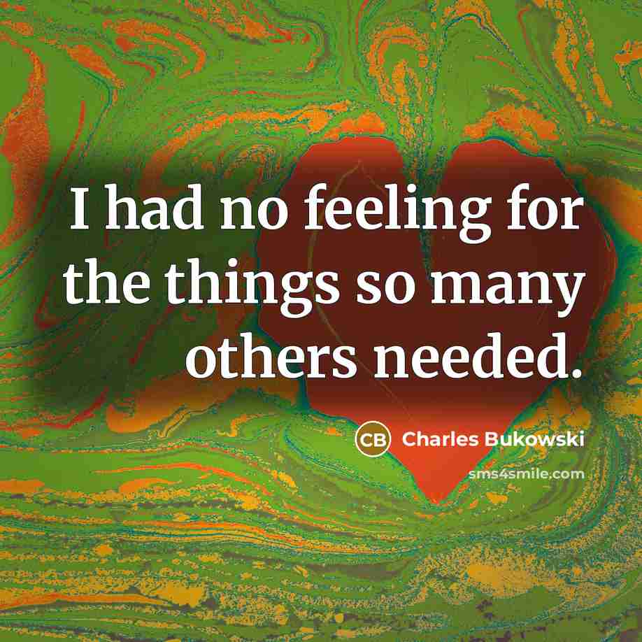 “I had no feeling for the things so many others…” quote by Charles Bukowski