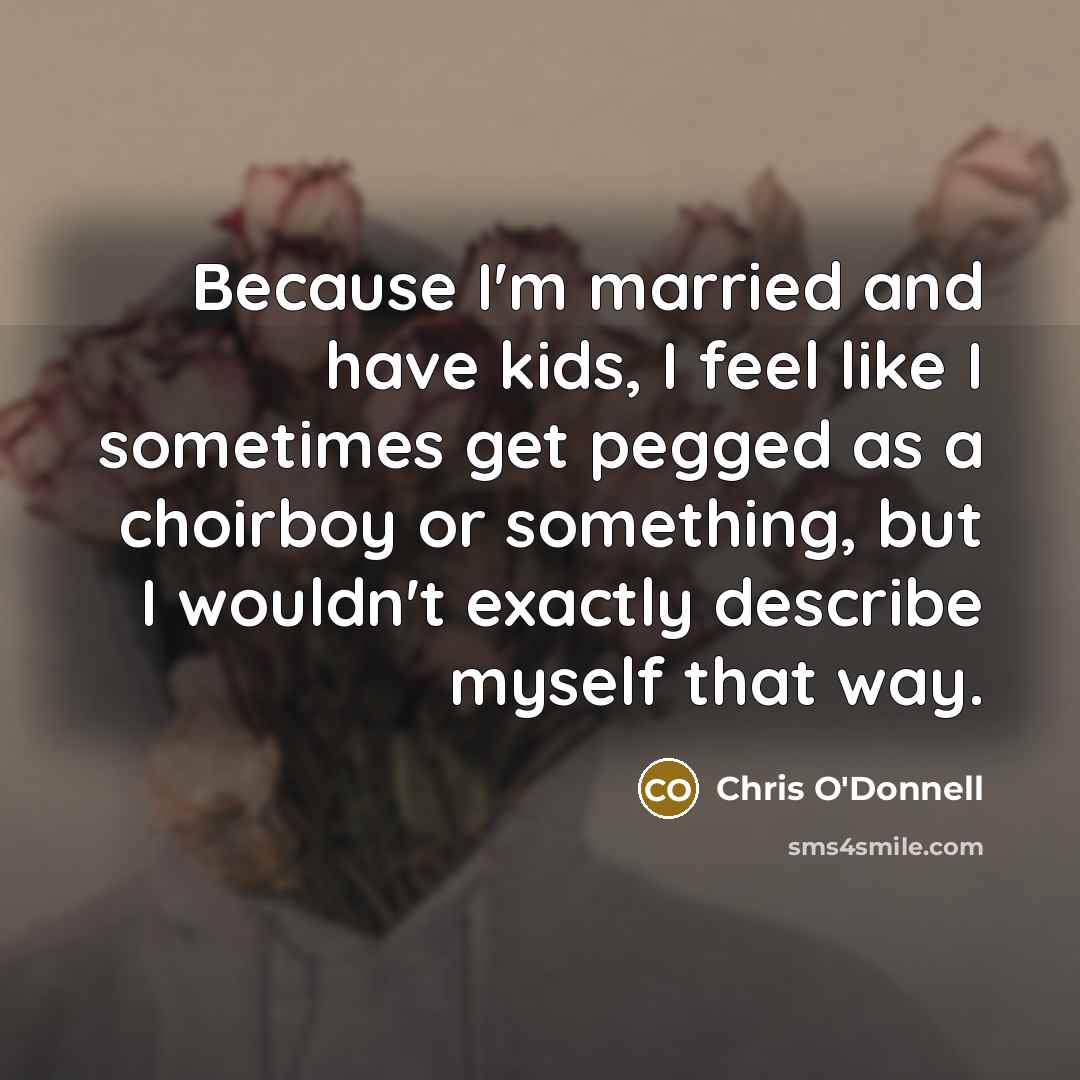 “Because I'm married and have kids, I feel like I…” quote by Chris O'Donnell