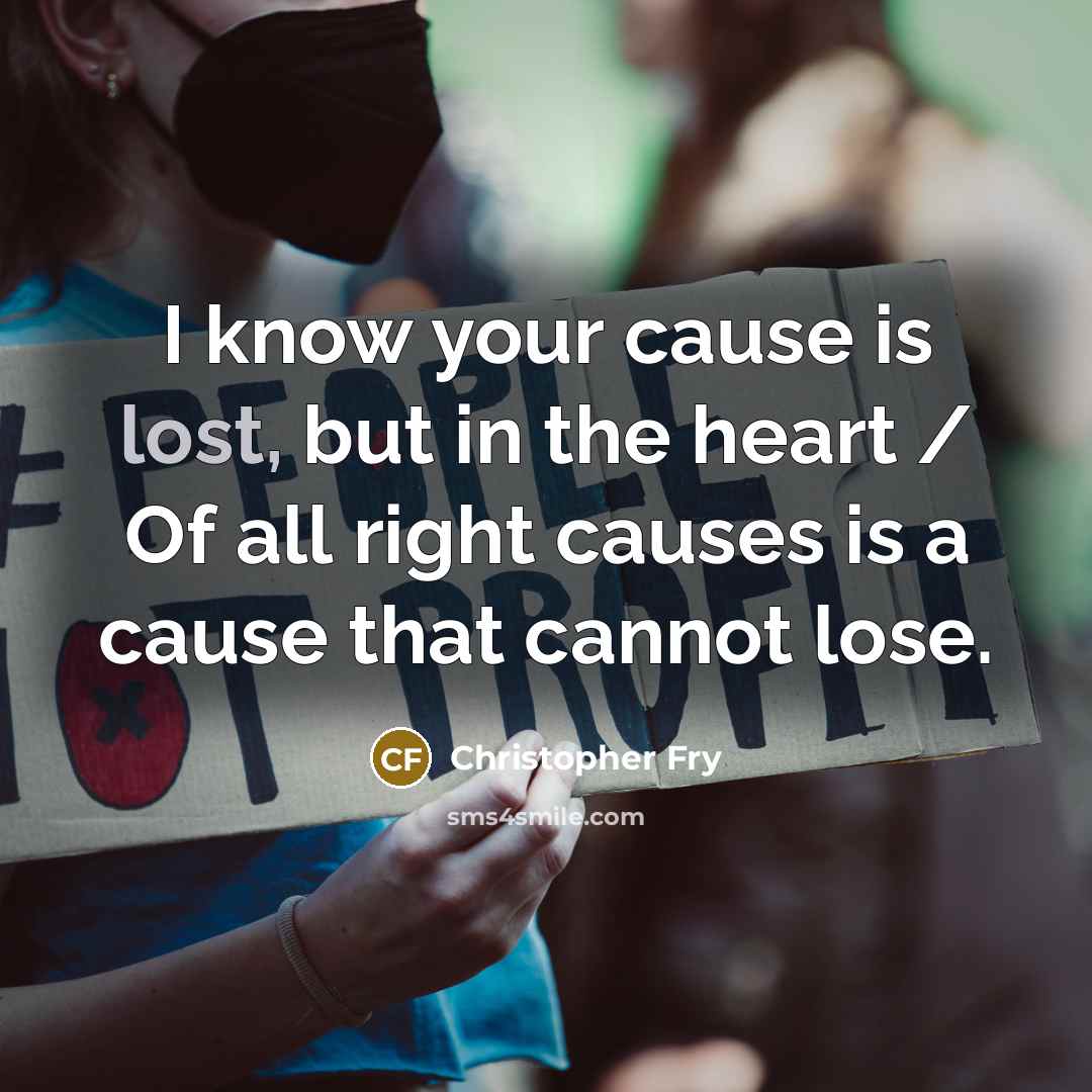 “I know your cause is lost, but in the heart…” quote by Christopher Fry