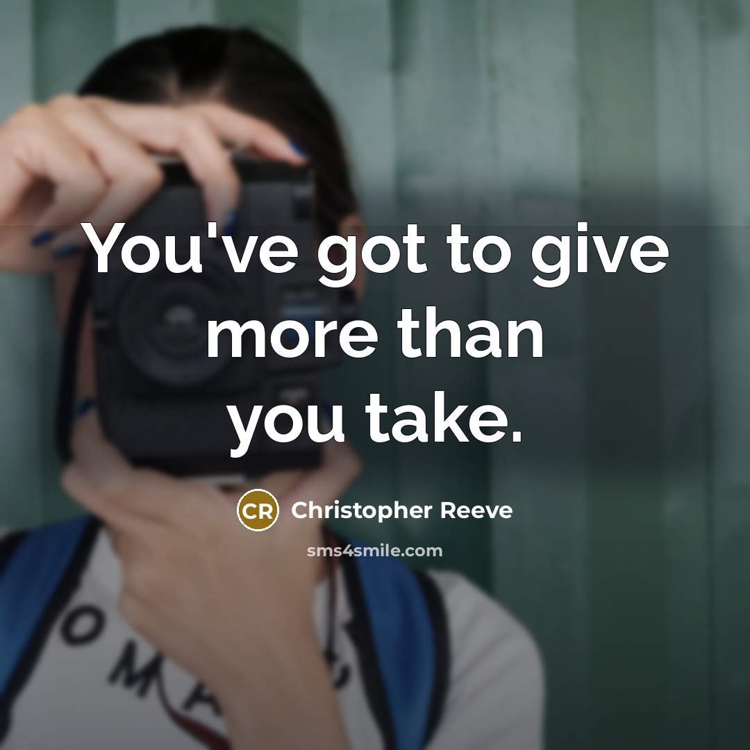 “You've got to give more than you take.…” quote by Christopher Reeve
