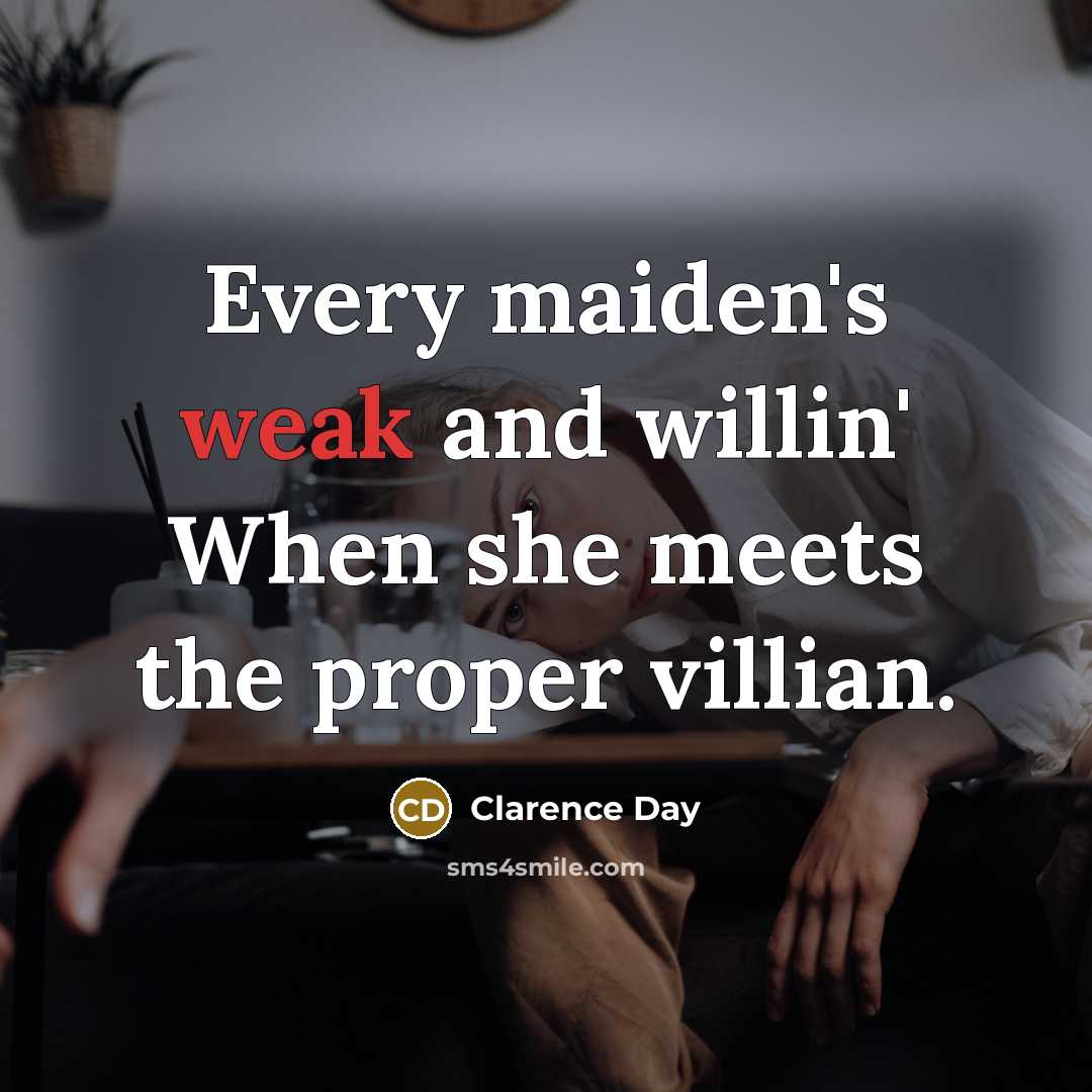 “Every maiden's weak and willin' When she meets the proper…” quote by Clarence Day