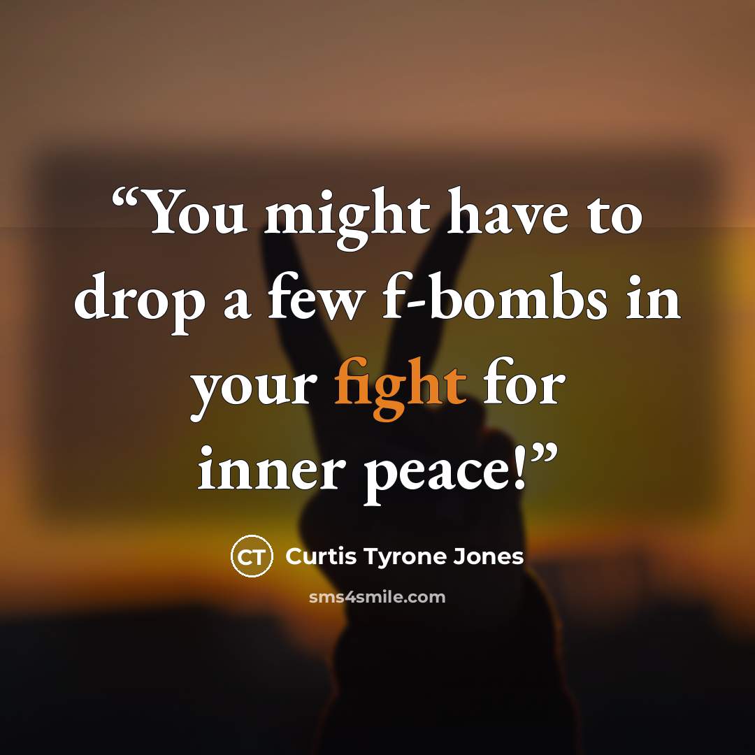 “You might have to drop a few f-bombs in your fight for inner peace!” quote by Curtis Tyrone Jones