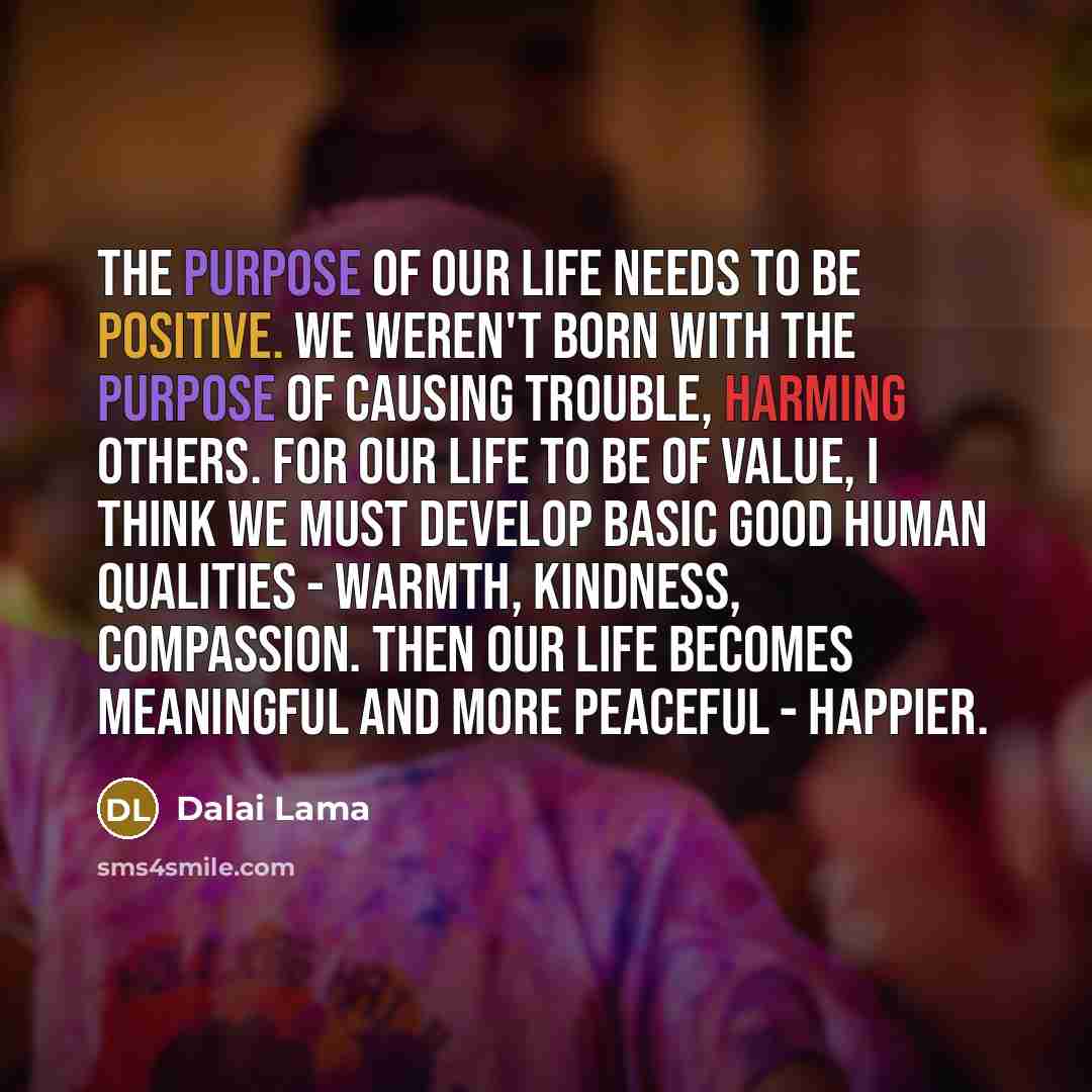 “The purpose of our life needs to be positive. We…” quote by Dalai Lama