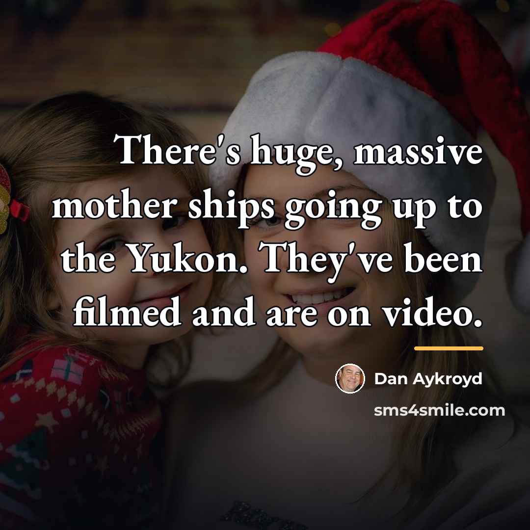 “There's huge, massive mother ships going up to the Yukon.…” quote by Dan Aykroyd