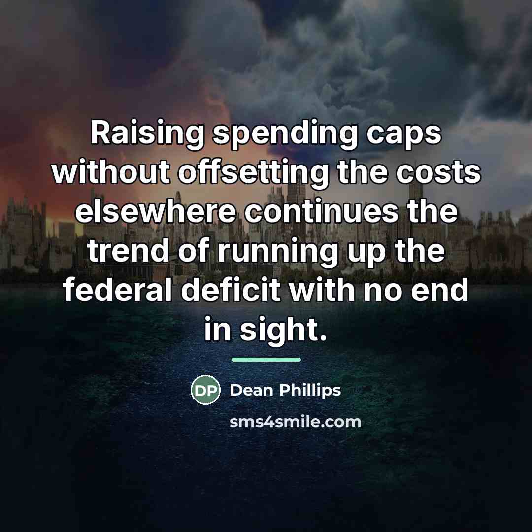 “Raising spending caps without offsetting the costs elsewhere continues the…” quote by Dean Phillips