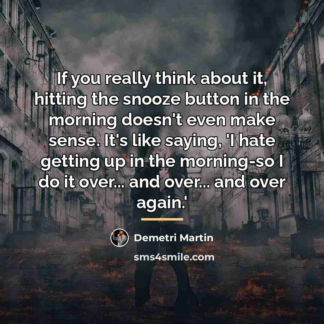 “If you really think about it, hitting the snooze button…” quote by Demetri Martin