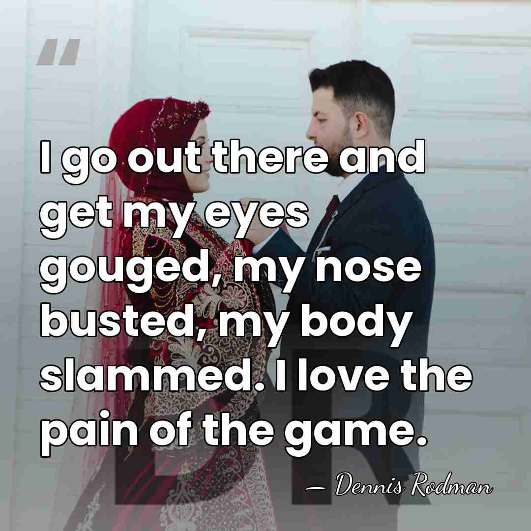 I go out there and get my eyes gouged, my nose busted,&hellip; - Dennis Rodman