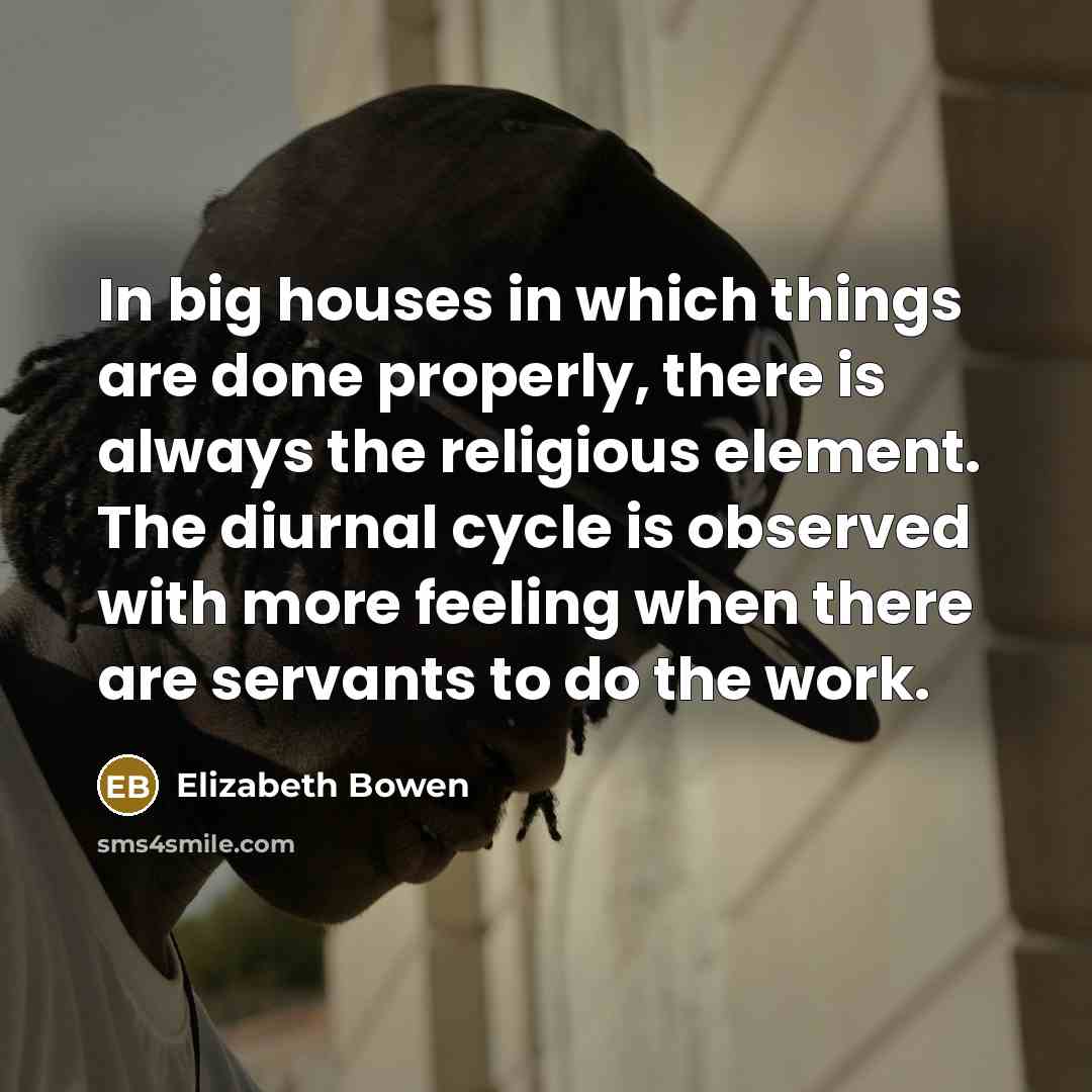 “In big houses in which things are done properly, there…” quote by Elizabeth Bowen