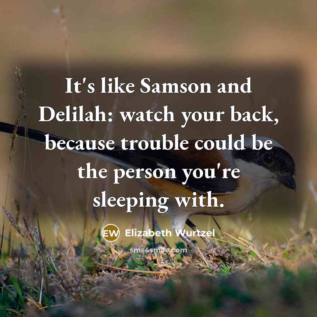 “It's like Samson and Delilah: watch your back, because trouble could be the person you're sleeping with.” quote by Elizabeth Wurtzel