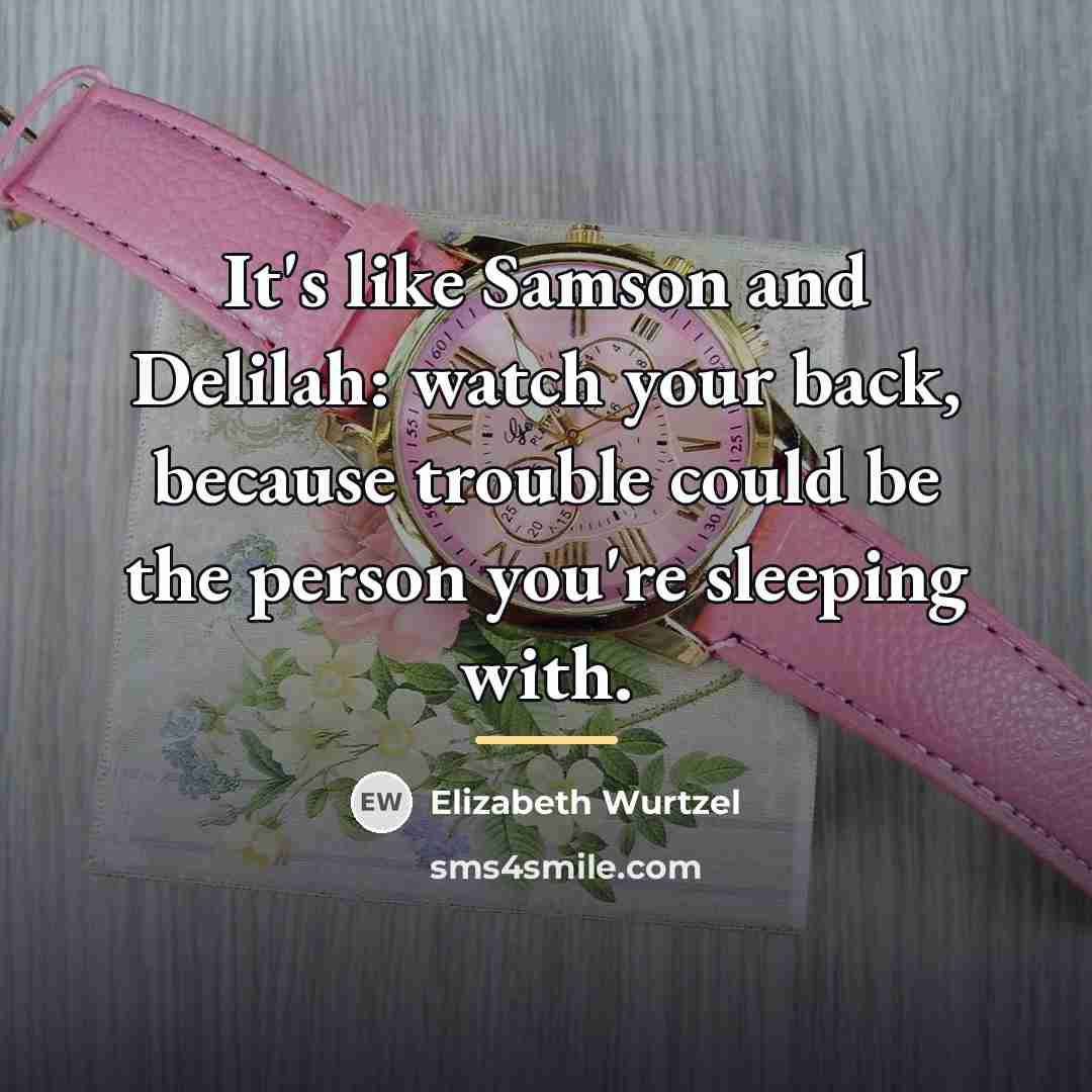 “It's like Samson and Delilah: watch your back, because trouble…” quote by Elizabeth Wurtzel