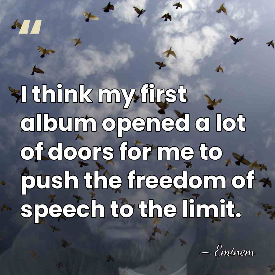 I think my first album opened a lot of doors for me&hellip; - Eminem
