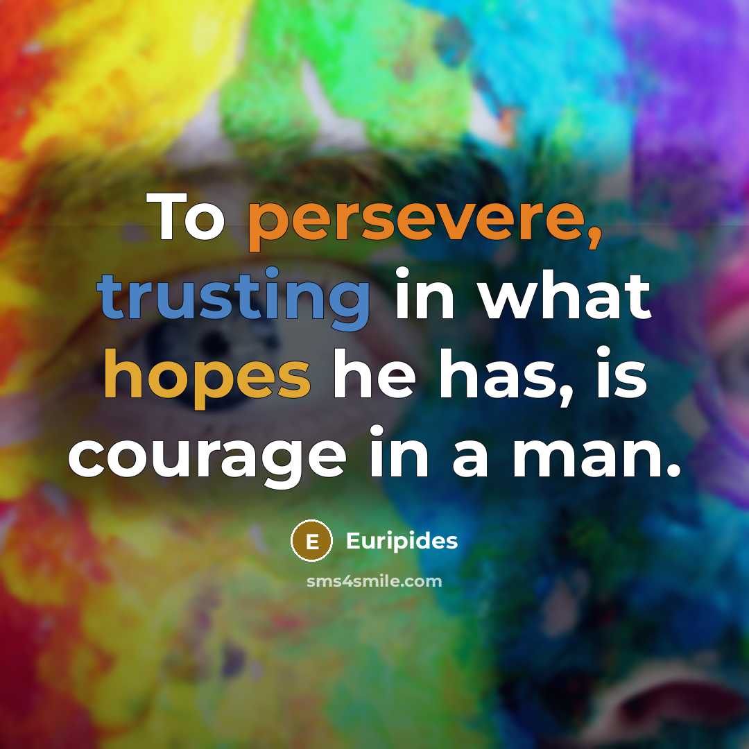 “To persevere, trusting in what hopes he has, is courage…” quote by Euripides