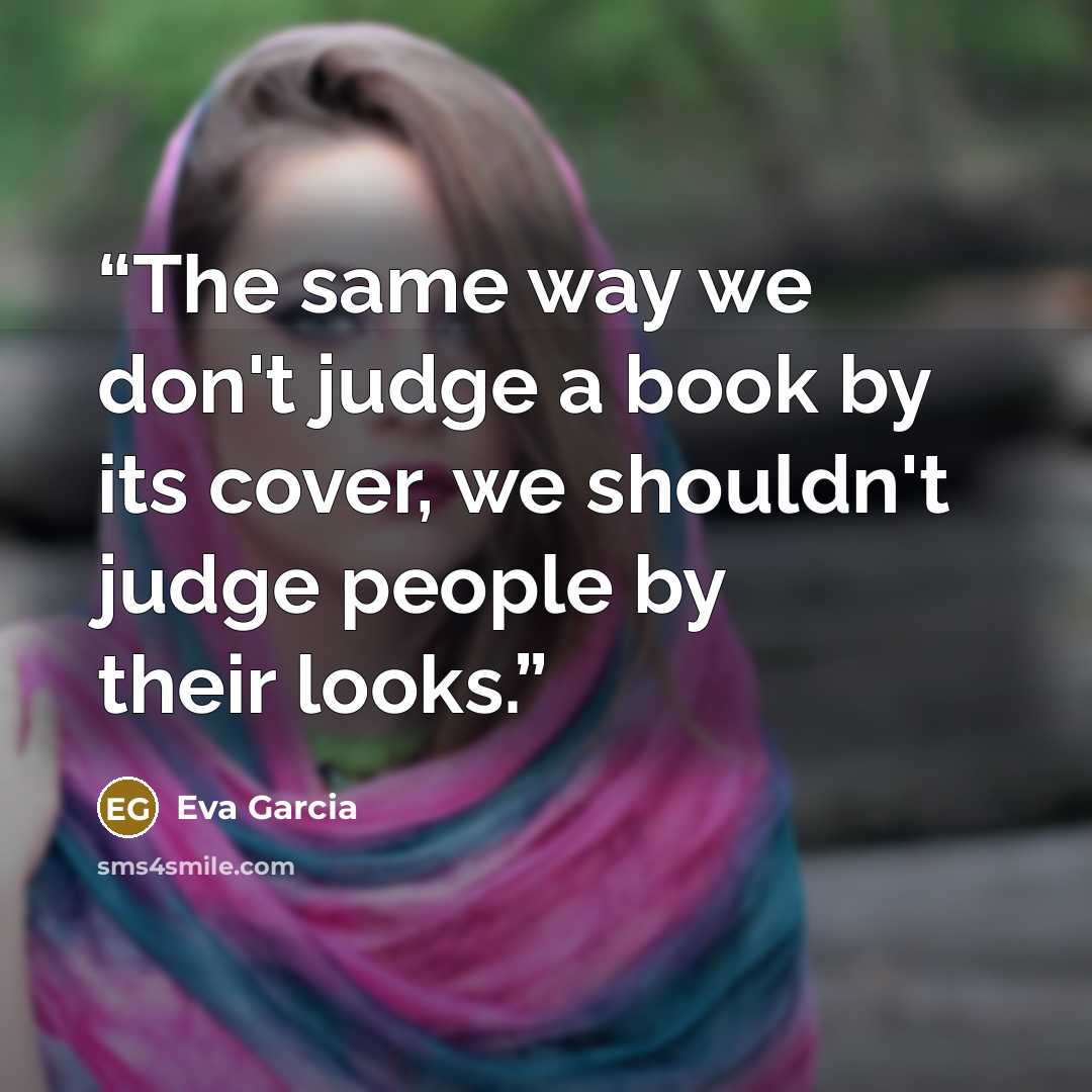 “The same way we don't judge a book by its cover, we shouldn't judge people by their looks.” quote by Eva Garcia