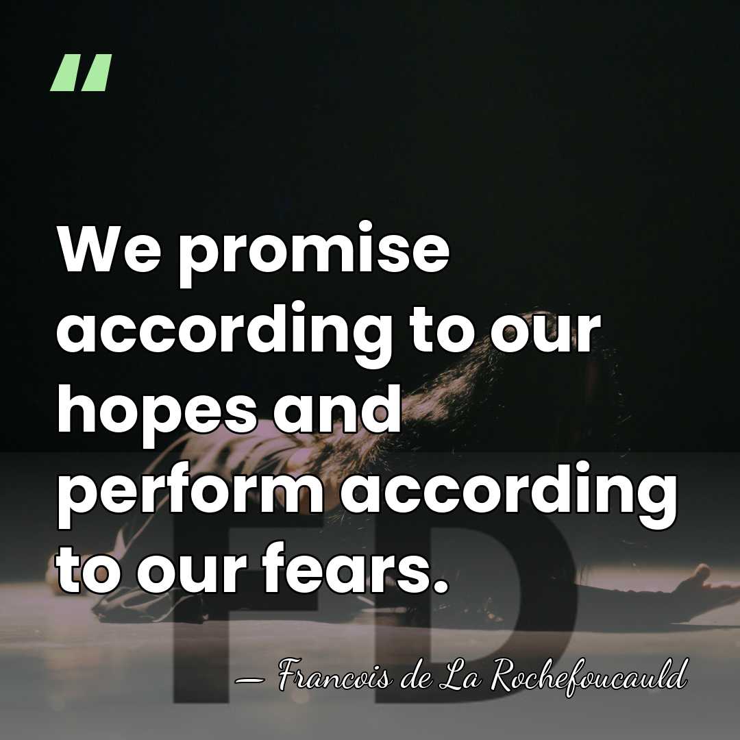 We promise according to our hopes and perform according to our fears. - Francois de La Rochefoucauld