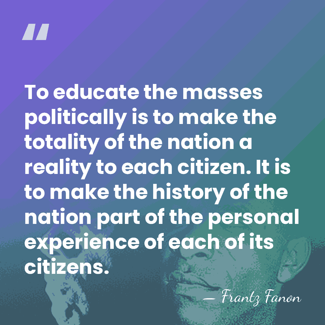 To educate the masses politically is to make the totality of the&hellip; - Frantz Fanon