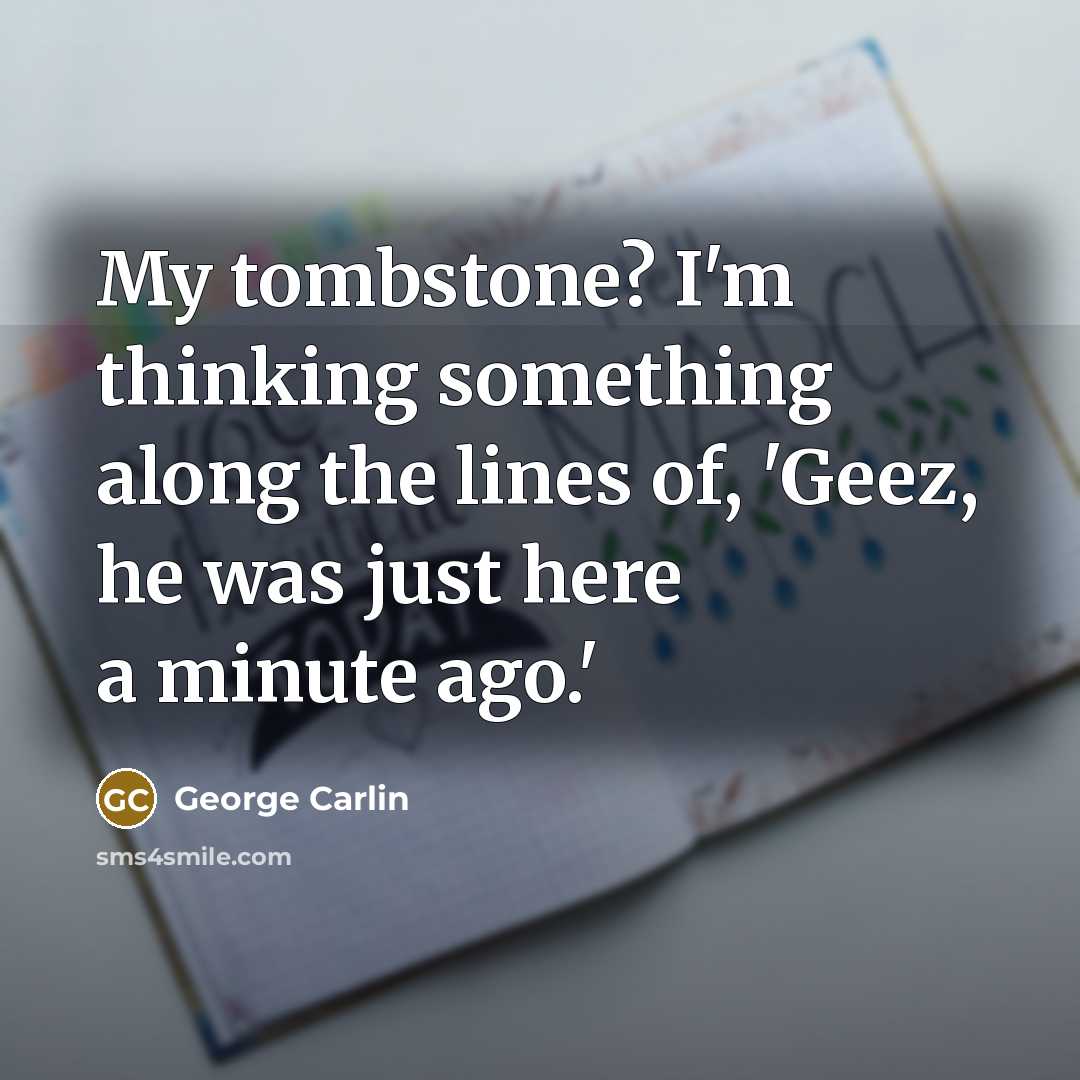 “My tombstone? I'm thinking something along the lines of, 'Geez,…” quote by George Carlin