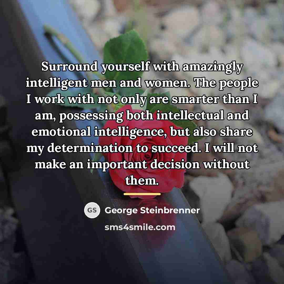 “Surround yourself with amazingly intelligent men and women. The people…” quote by George Steinbrenner