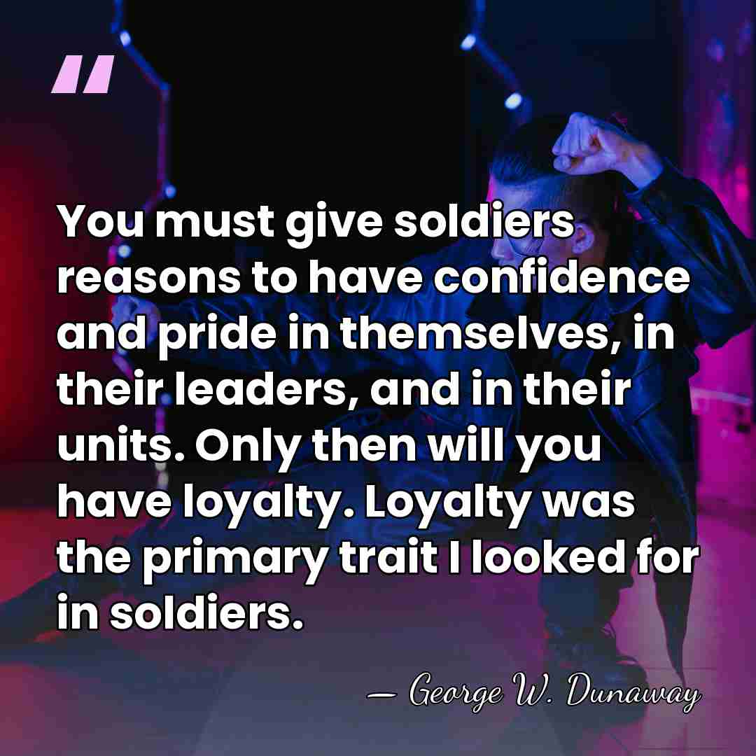 You must give soldiers reasons to have confidence and pride in themselves,&hellip; - George W. Dunaway