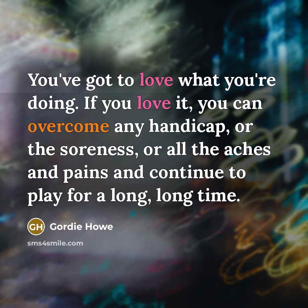 “You've got to love what you're doing. If you love…” quote by Gordie Howe