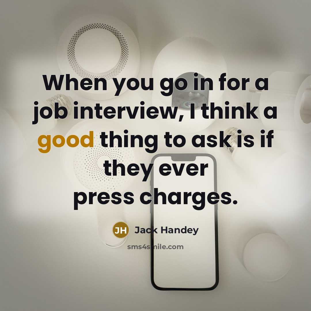 “When you go in for a job interview, I think a good thing to ask is if they ever press charges.” quote by Jack Handey