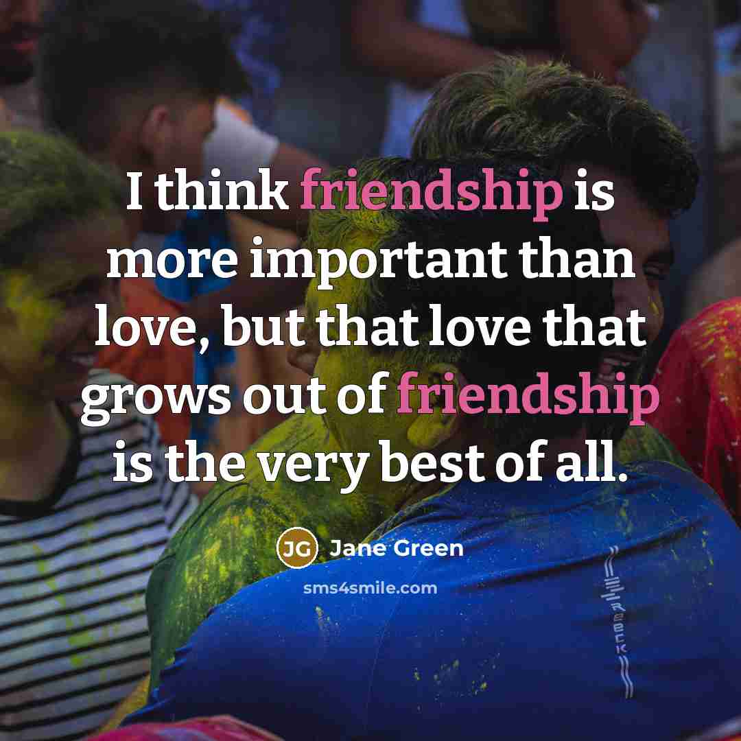 “I think friendship is more important than love, but that…” quote by Jane Green