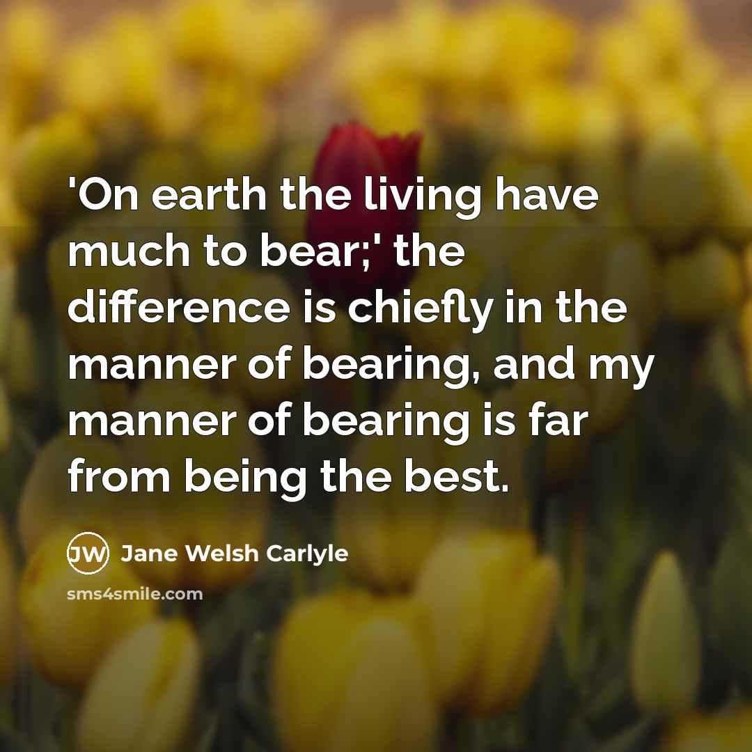 “'On earth the living have much to bear;' the difference…” quote by Jane Welsh Carlyle