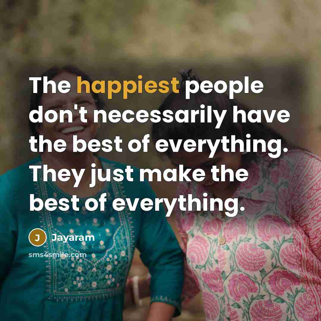 “The happiest people don't necessarily have the best of everything. They just make the best of everything.” quote by Jayaram