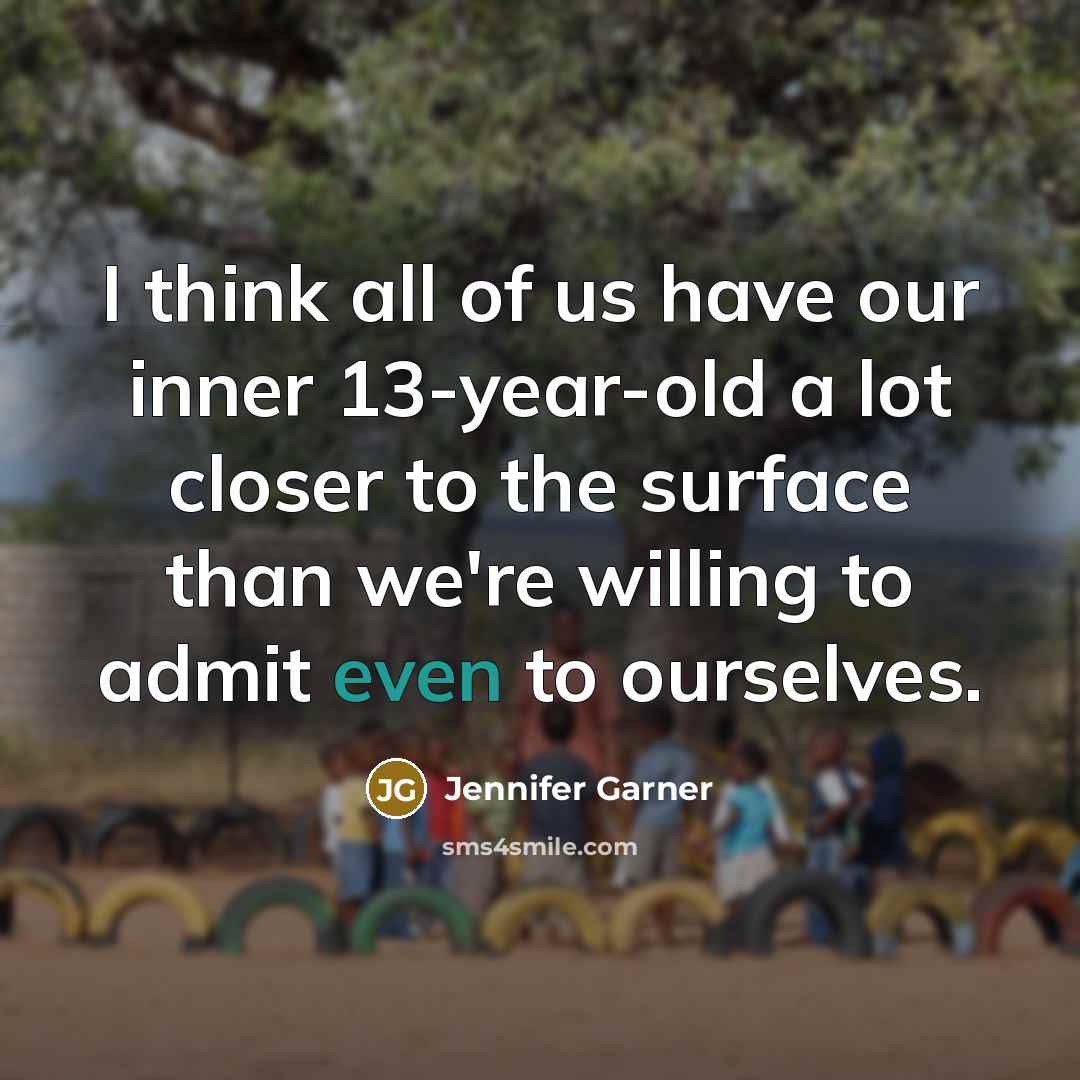 “I think all of us have our inner 13-year-old a…” quote by Jennifer Garner