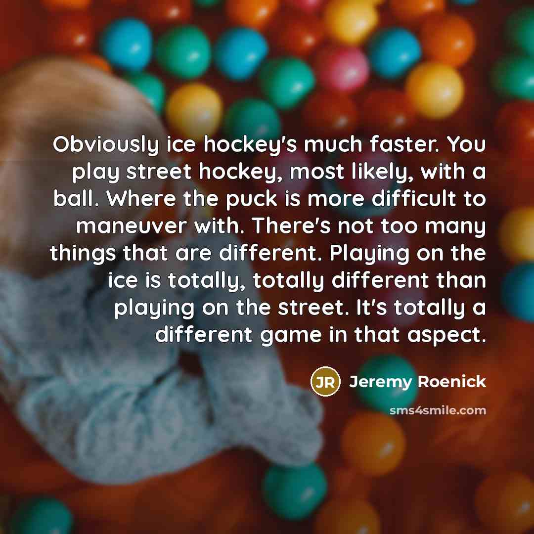 “Obviously ice hockey's much faster. You play street hockey, most…” quote by Jeremy Roenick