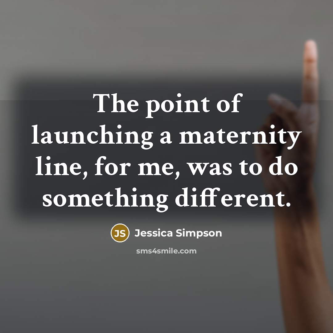 “The point of launching a maternity line, for me, was…” quote by Jessica Simpson