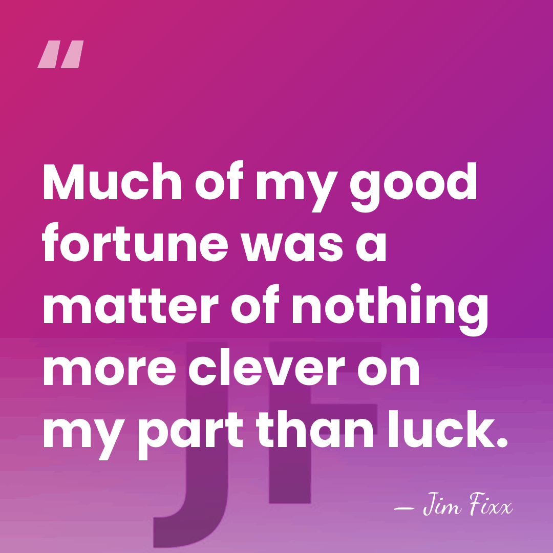 Much of my good fortune was a matter of nothing more clever&hellip; - Jim Fixx