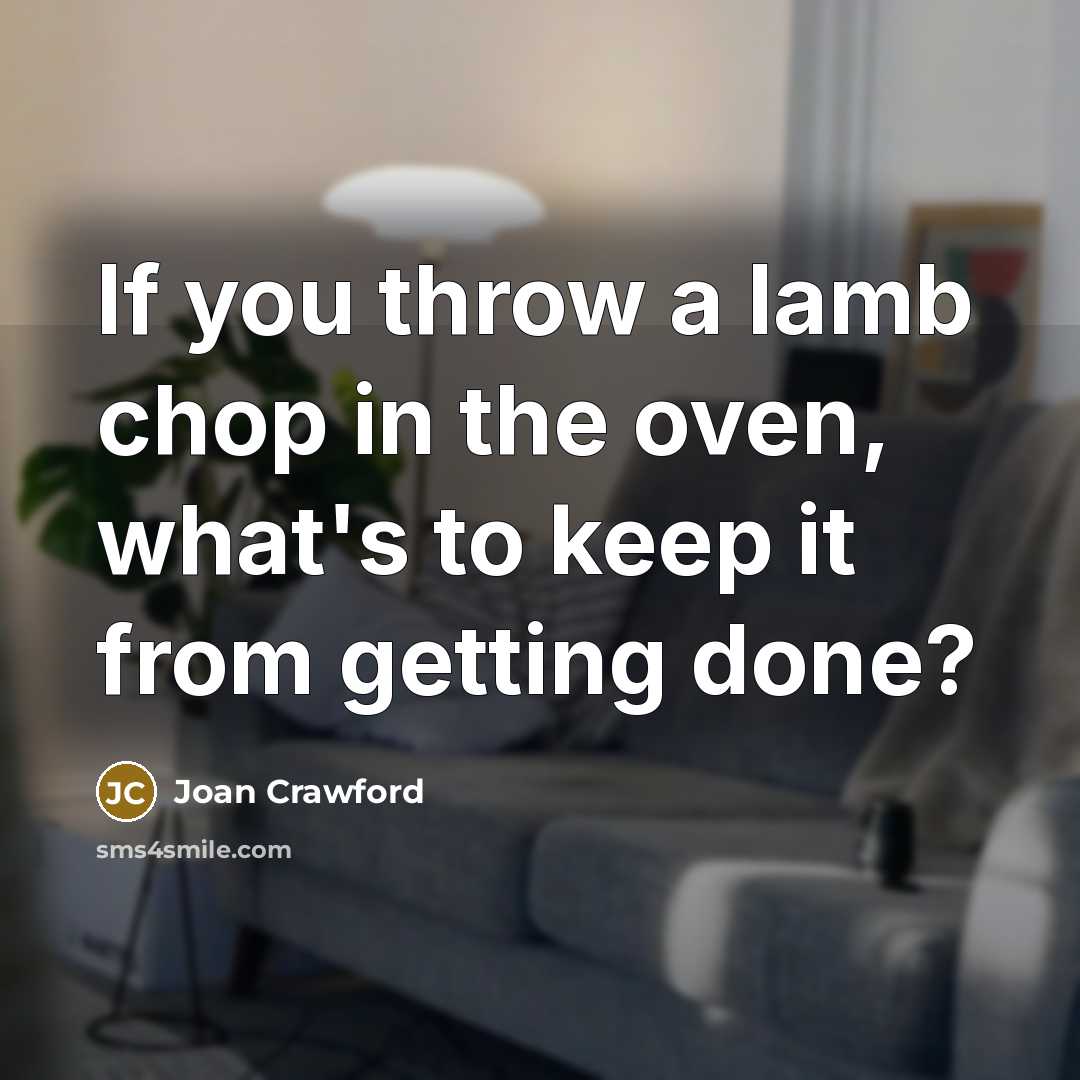 “If you throw a lamb chop in the oven, what's…” quote by Joan Crawford
