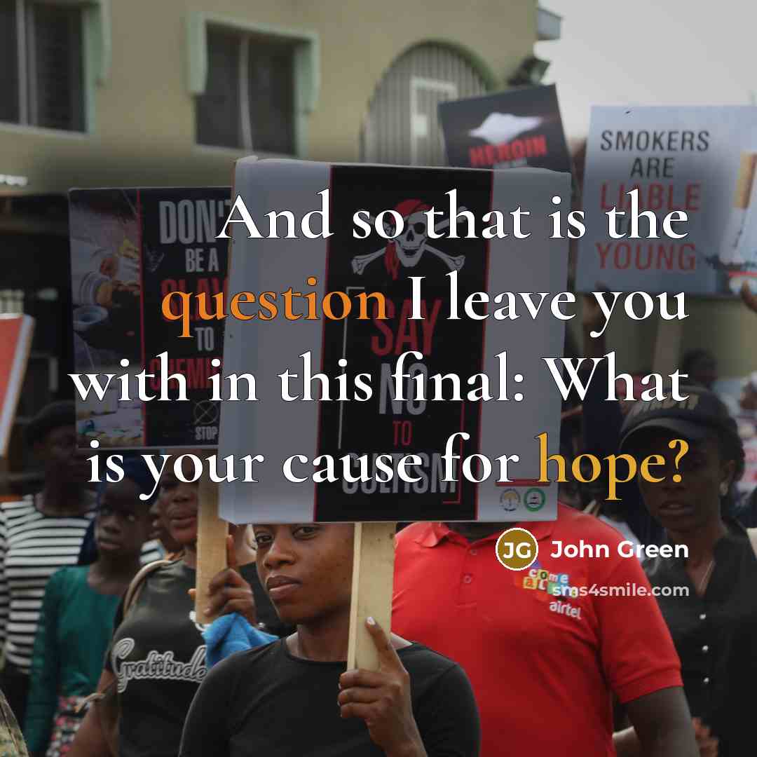 “And so that is the question I leave you with in this final: What is your cause for hope?” quote by John Green