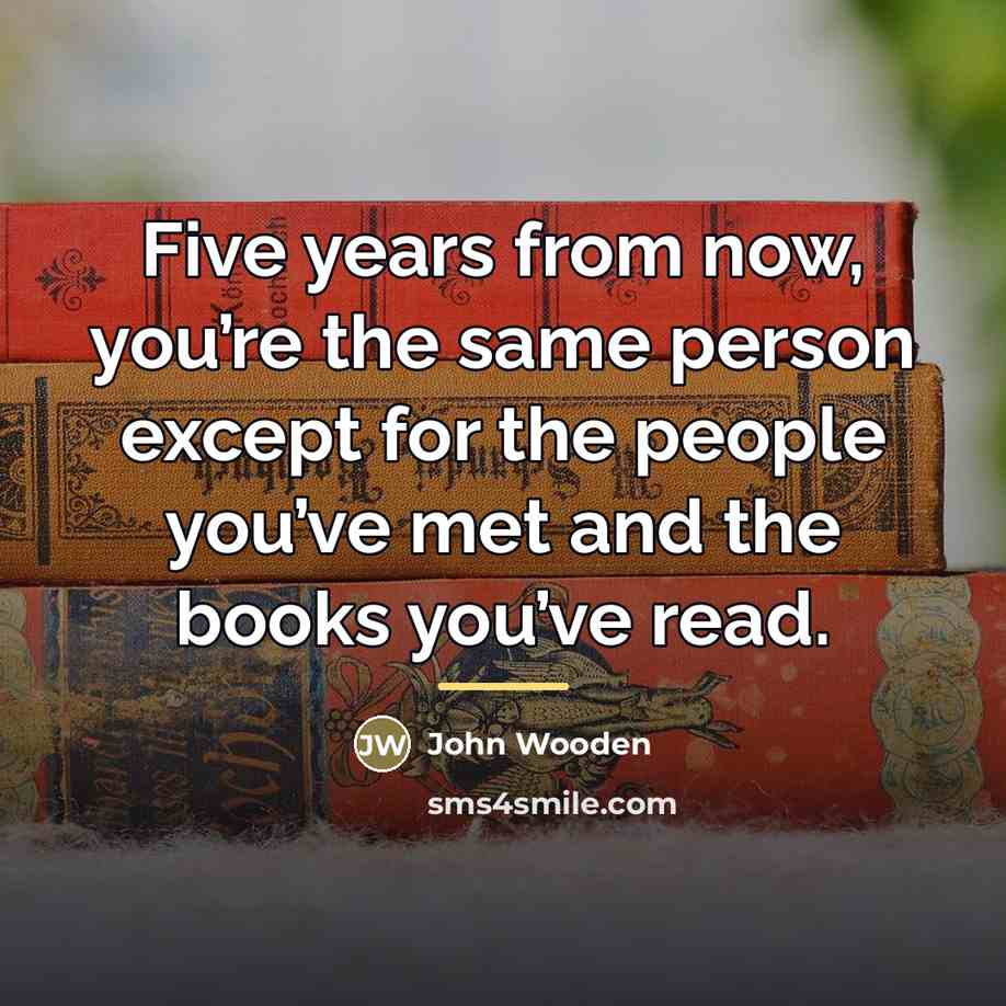 “Five years from now, you’re the same person except for…” quote by John Wooden