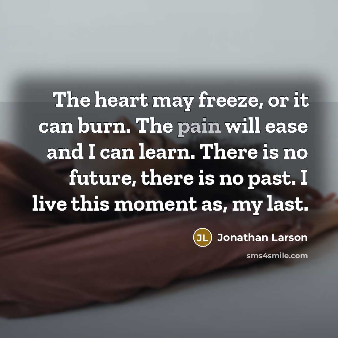 “The heart may freeze, or it can burn. The pain…” quote by Jonathan Larson