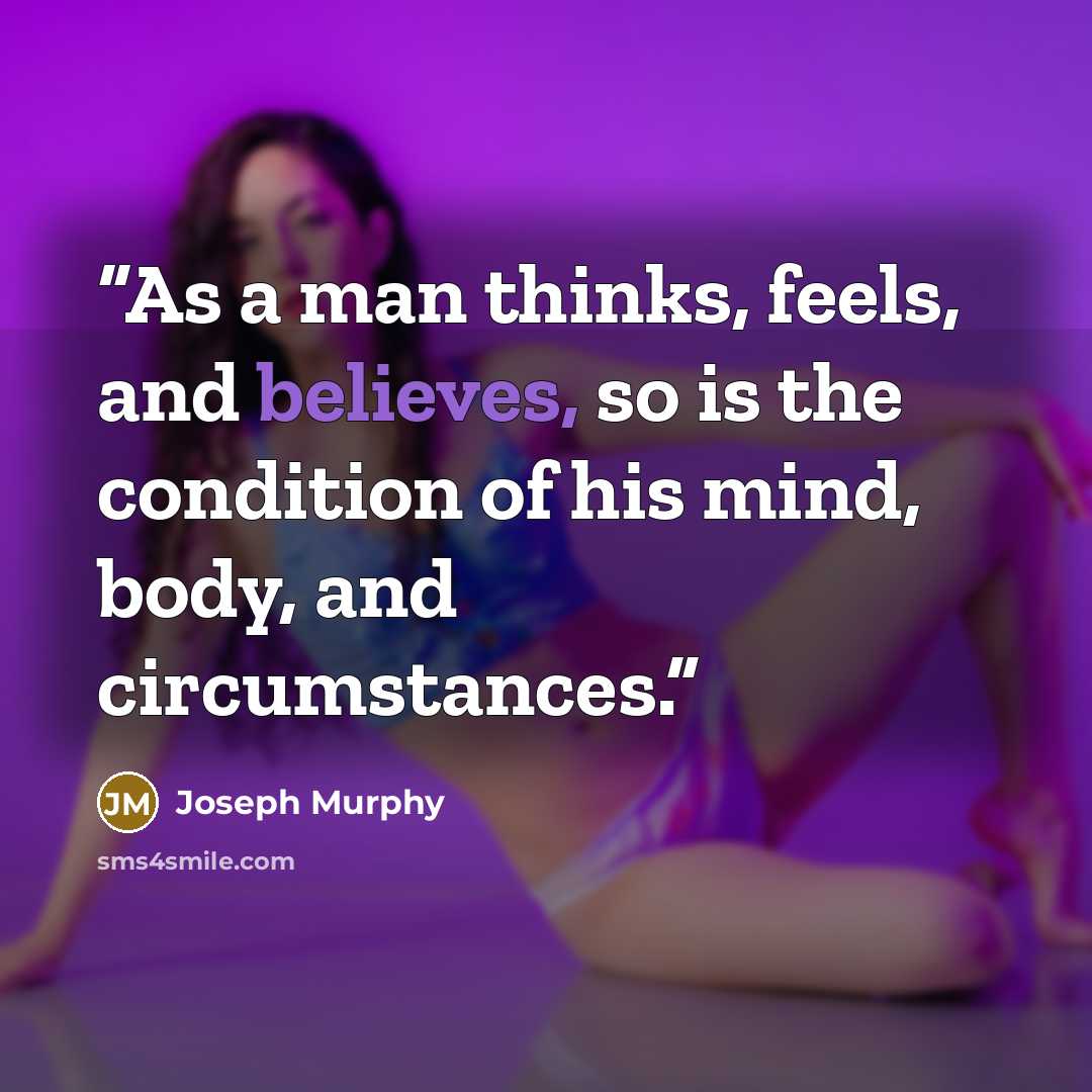 “As a man thinks, feels, and believes, so is the condition of his mind, body, and circumstances.” quote by Joseph Murphy