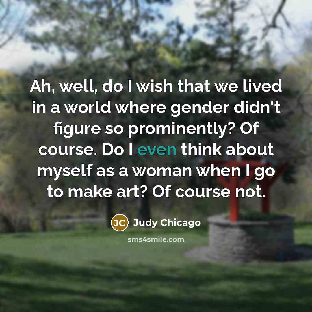 “Ah, well, do I wish that we lived in a…” quote by Judy Chicago
