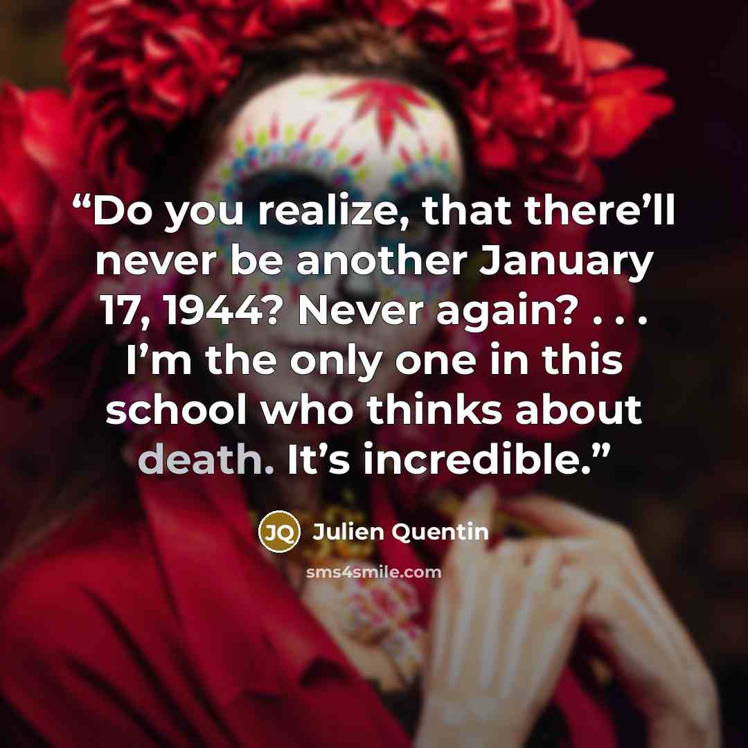 “Do you realize, that there’ll never be another January 17, 1944? Never again? . . . I’m the only one in this school who thinks about death. It’s incredible.” quote by Julien Quentin