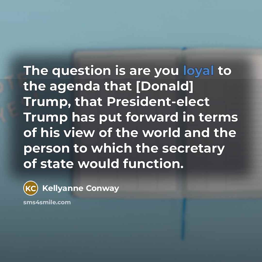 “The question is are you loyal to the agenda that…” quote by Kellyanne Conway