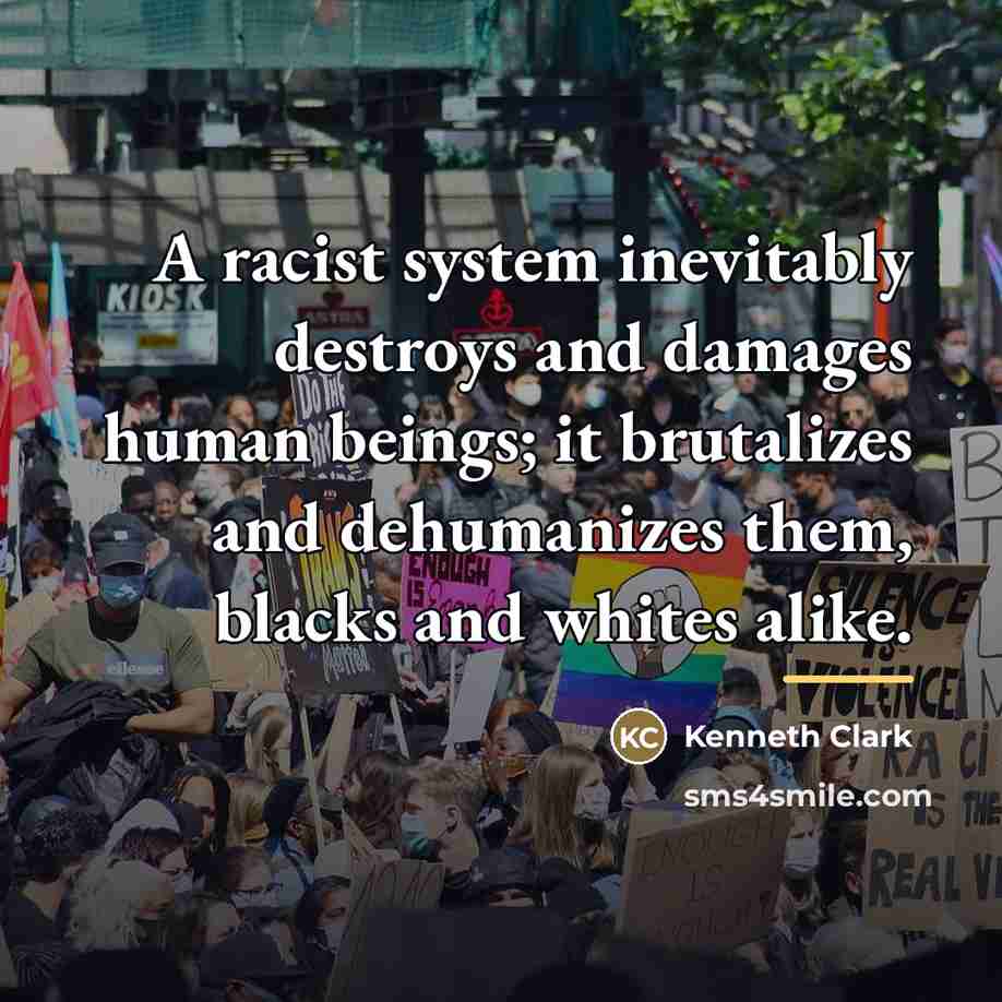 “A racist system inevitably destroys and damages human beings; it…” quote by Kenneth Clark