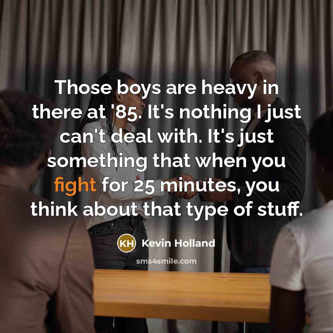 “Those boys are heavy in there at '85. It's nothing…” quote by Kevin Holland