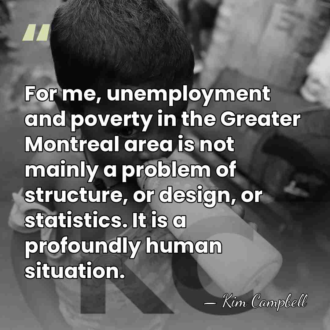 For me, unemployment and poverty in the Greater Montreal area is not&hellip; - Kim Campbell