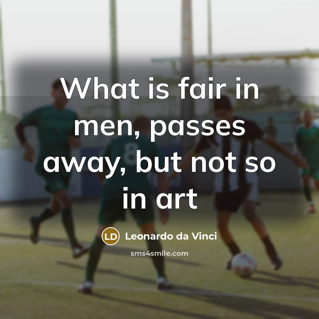 “What is fair in men, passes away, but not so…” quote by Leonardo da Vinci