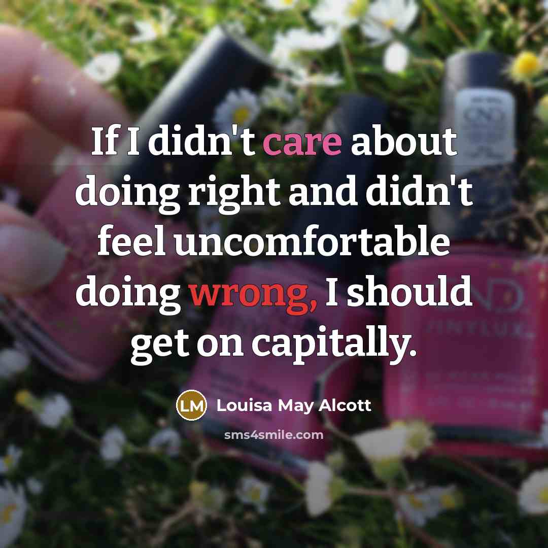 “If I didn't care about doing right and didn't feel…” quote by Louisa May Alcott