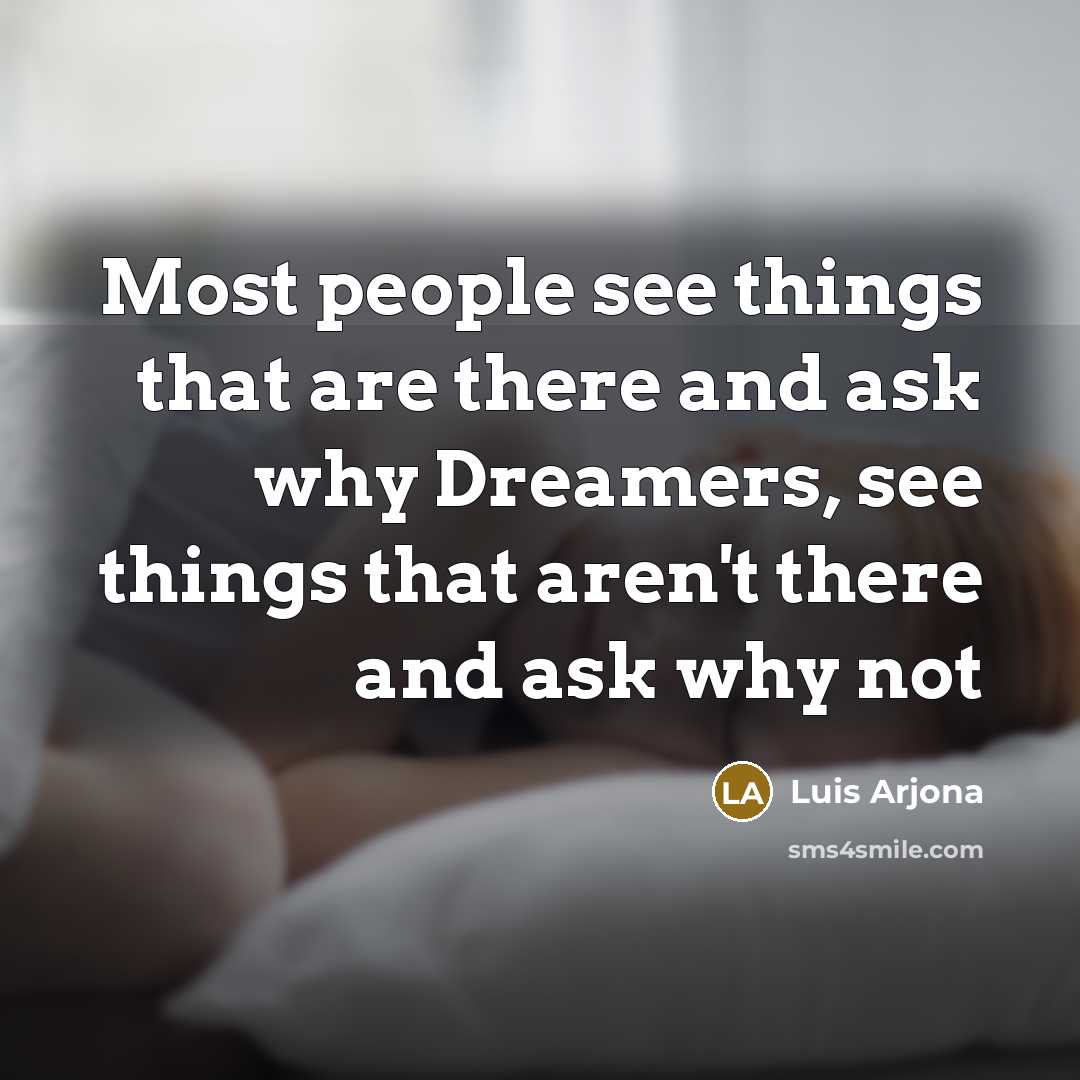 “Most people see things that are there and ask why…” quote by Luis Arjona