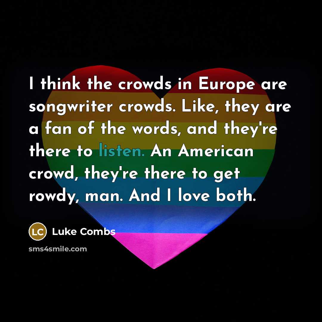 “I think the crowds in Europe are songwriter crowds. Like,…” quote by Luke Combs