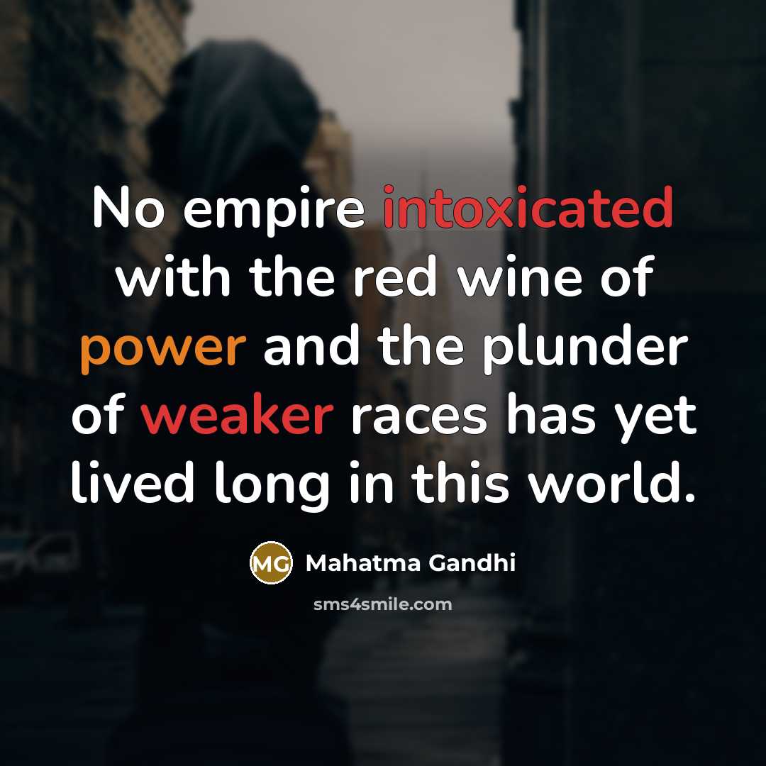 “No empire intoxicated with the red wine of power and the plunder of weaker races has yet lived long in this world.” quote by Mahatma Gandhi